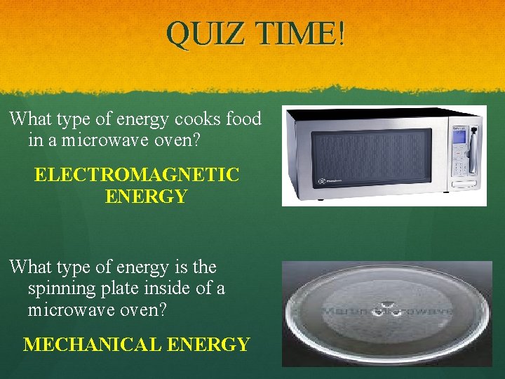 QUIZ TIME! What type of energy cooks food in a microwave oven? ELECTROMAGNETIC ENERGY