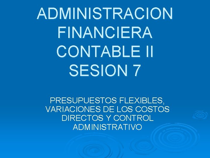 ADMINISTRACION FINANCIERA CONTABLE II SESION 7 PRESUPUESTOS FLEXIBLES, VARIACIONES DE LOS COSTOS DIRECTOS Y