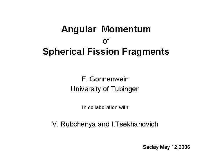 Angular Momentum of Spherical Fission Fragments F. Gönnenwein University of Tübingen In collaboration with