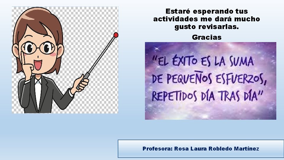 Estaré esperando tus actividades me dará mucho gusto revisarlas. Gracias Profesora: Rosa Laura Robledo