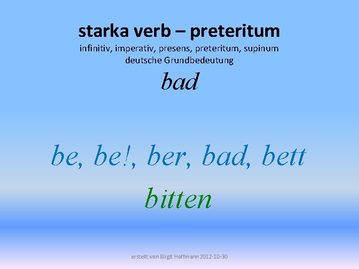 starka verb – preteritum infinitiv, imperativ, presens, preteritum, supinum deutsche Grundbedeutung bad be, be!,