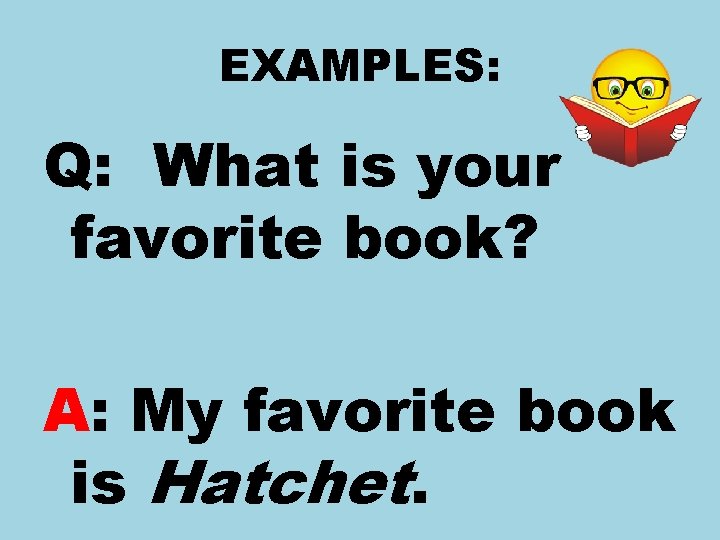 EXAMPLES: Q: What is your favorite book? A: My favorite book is Hatchet. 