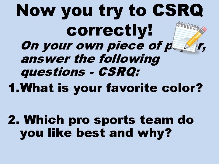 Now you try to CSRQ correctly! On your own piece of paper, answer the