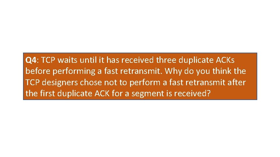 Q 4: TCP waits until it has received three duplicate ACKs before performing a