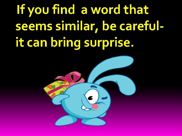 If you find a word that seems similar, be carefulit can bring surprise. 