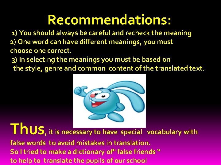 Recommendations: 1) You should always be careful and recheck the meaning 2) One word