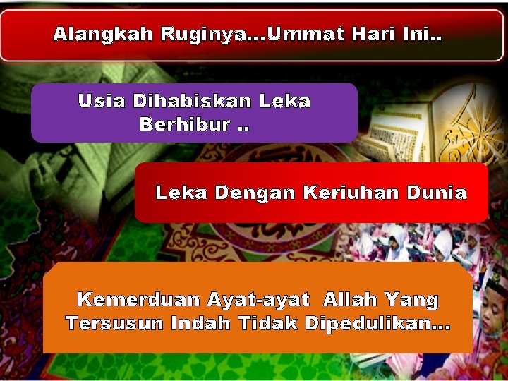 Alangkah Ruginya…Ummat Hari Ini. . Usia Dihabiskan Leka Berhibur. . Leka Dengan Keriuhan Dunia Alangkah Ruginya…Ummat Hari Ini. . Usia Dihabiskan Leka Berhibur. . Leka Dengan Keriuhan Dunia