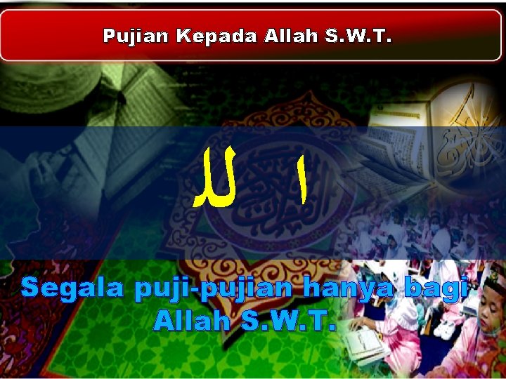 Pujian Kepada Allah S. W. T. ﺍ ﻟﻠ Segala puji-pujian hanya bagi Allah S. Pujian Kepada Allah S. W. T. ﺍ ﻟﻠ Segala puji-pujian hanya bagi Allah S.