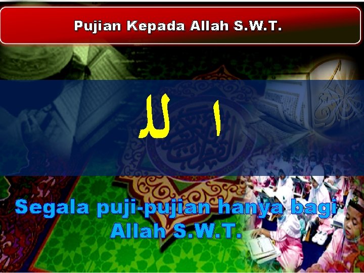 Pujian Kepada Allah S. W. T. ﺍ ﻟﻠ Segala puji-pujian hanya bagi Allah S. Pujian Kepada Allah S. W. T. ﺍ ﻟﻠ Segala puji-pujian hanya bagi Allah S.