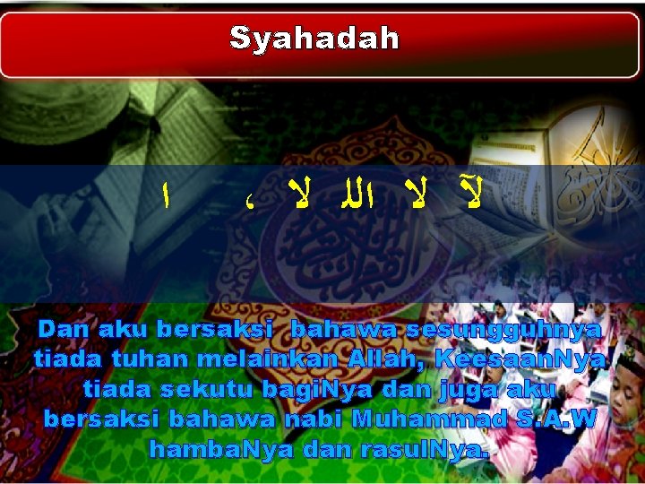 Syahadah ﺍ ، ﻵ ﻻ ﺍﻟﻠ ﻻ Dan aku bersaksi bahawa sesungguhnya tiada tuhan Syahadah ﺍ ، ﻵ ﻻ ﺍﻟﻠ ﻻ Dan aku bersaksi bahawa sesungguhnya tiada tuhan