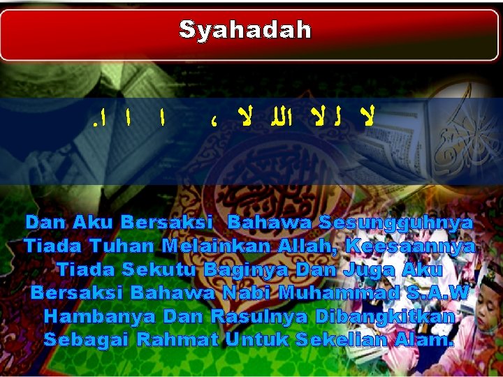 Syahadah . ﺍ ﺍ ﺍ ، ﻻ ﻟ ﻻ ﺍﻟﻠ ﻻ Dan Aku Bersaksi Syahadah . ﺍ ﺍ ﺍ ، ﻻ ﻟ ﻻ ﺍﻟﻠ ﻻ Dan Aku Bersaksi