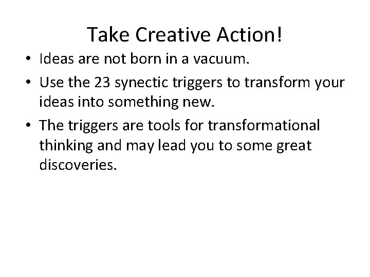 Take Creative Action! • Ideas are not born in a vacuum. • Use the
