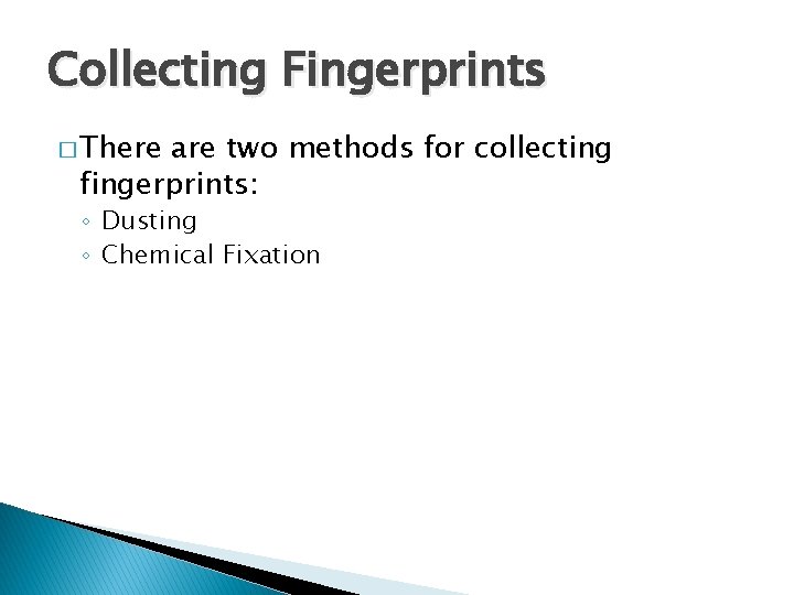 Collecting Fingerprints � There are two methods for collecting fingerprints: ◦ Dusting ◦ Chemical