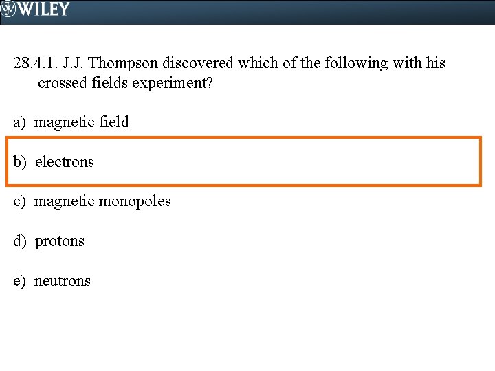 28. 4. 1. J. J. Thompson discovered which of the following with his crossed