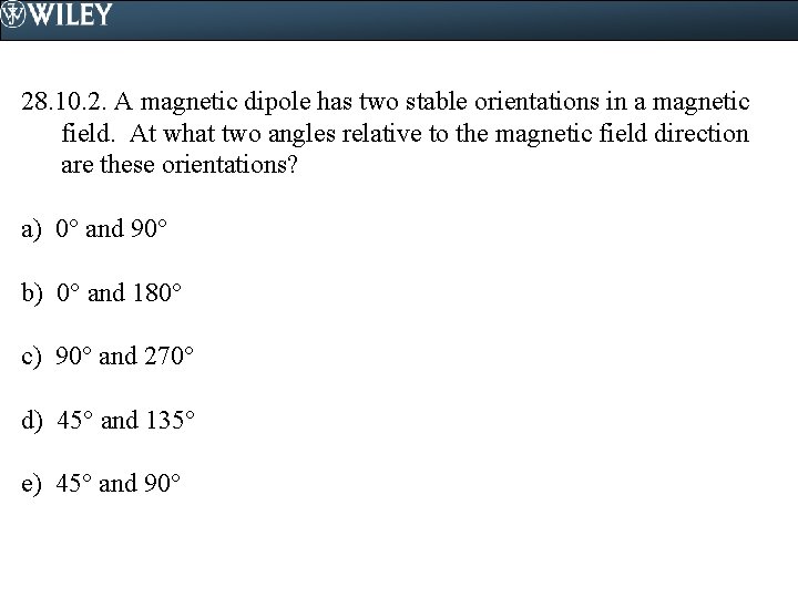 28. 10. 2. A magnetic dipole has two stable orientations in a magnetic field.