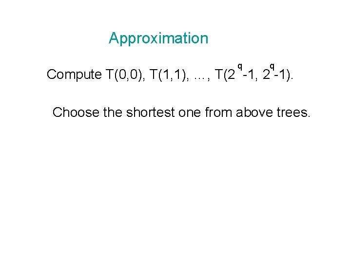 Approximation q q Compute T(0, 0), T(1, 1), …, T(2 -1, 2 -1). Choose