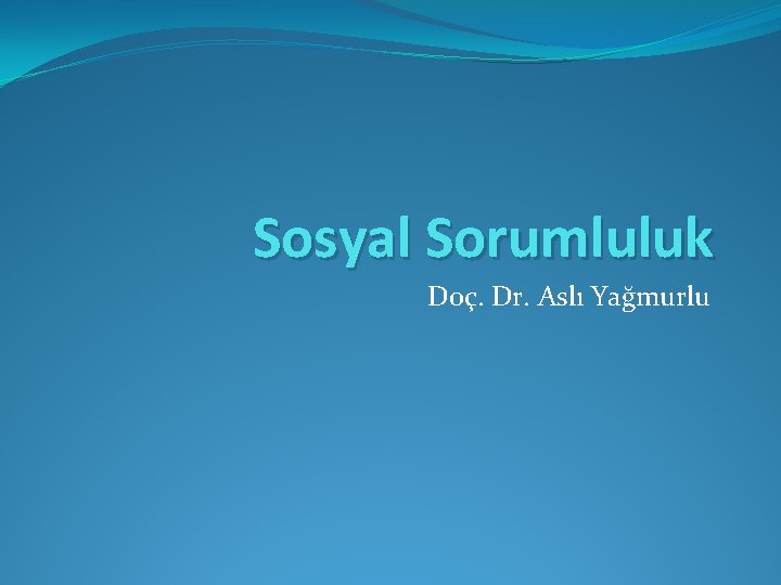 Sosyal Sorumluluk Doç. Dr. Aslı Yağmurlu 