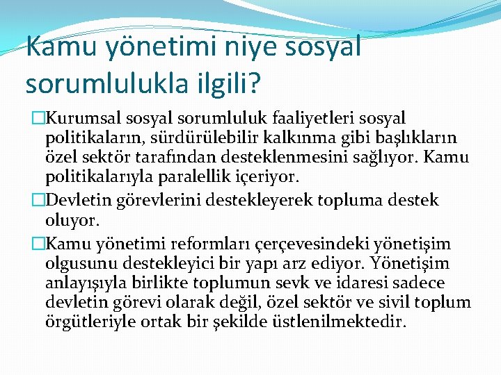 Kamu yönetimi niye sosyal sorumlulukla ilgili? �Kurumsal sosyal sorumluluk faaliyetleri sosyal politikaların, sürdürülebilir kalkınma