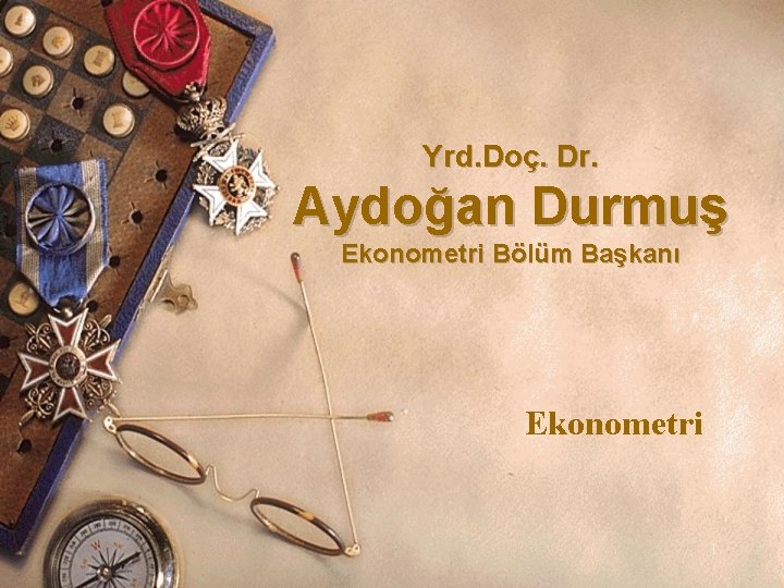 Yrd. Doç. Dr. Aydoğan Durmuş Ekonometri Bölüm Başkanı Ekonometri 1 