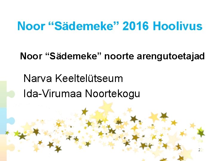 Noor “Sädemeke” 2016 Hoolivus Noor “Sädemeke” noorte arengutoetajad Narva Keeltelütseum Ida-Virumaa Noortekogu 20 