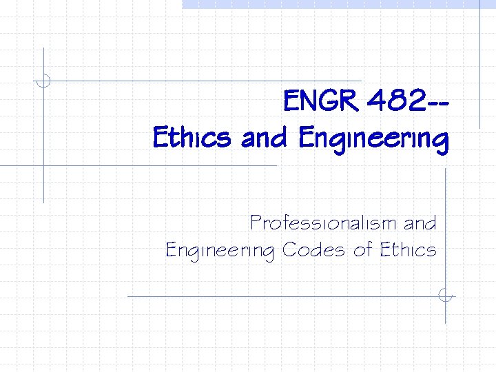 ENGR 482 -Ethics and Engineering Professionalism and Engineering Codes of Ethics 