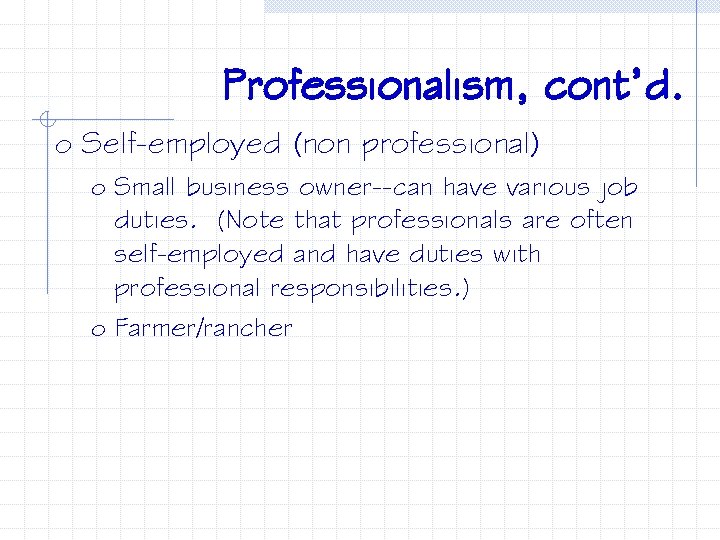 Professionalism, cont’d. o Self-employed (non professional) o Small business owner--can have various job duties.