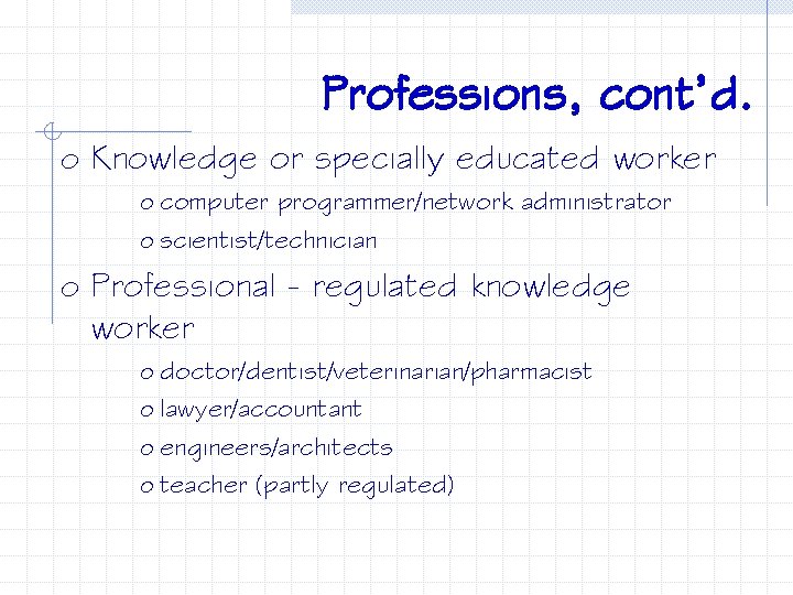 Professions, cont’d. o Knowledge or specially educated worker o computer programmer/network administrator o scientist/technician