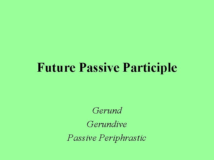 Future Passive Participle Gerundive Passive Periphrastic 