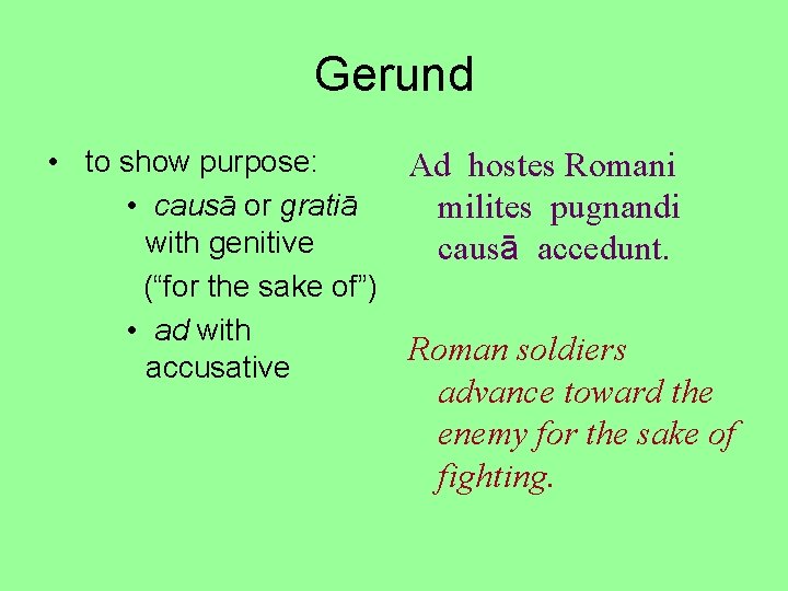Gerund • to show purpose: Ad hostes Romani • causā or gratiā milites pugnandi