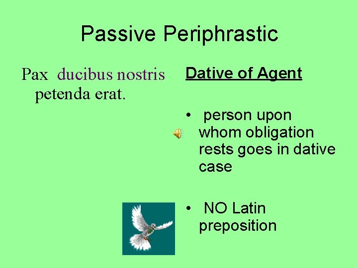 Passive Periphrastic Pax ducibus nostris petenda erat. Dative of Agent • person upon whom