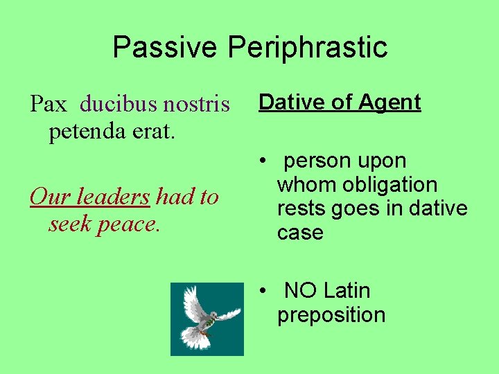 Passive Periphrastic Pax ducibus nostris petenda erat. Our leaders had to seek peace. Dative