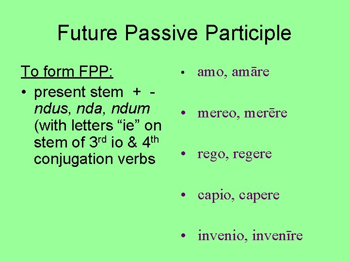 Future Passive Participle To form FPP: • present stem + ndus, nda, ndum (with