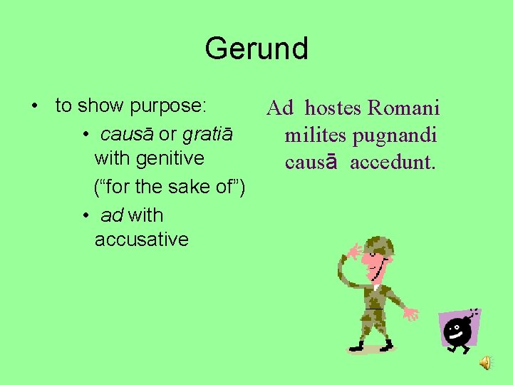 Gerund • to show purpose: Ad hostes Romani • causā or gratiā milites pugnandi