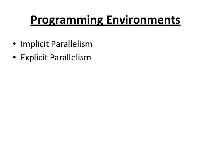 Programming Environments • Implicit Parallelism • Explicit Parallelism 