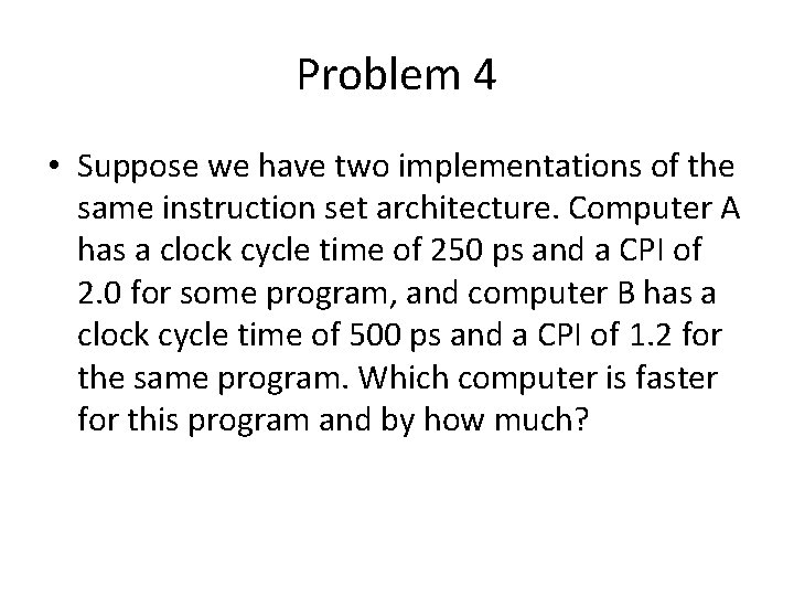 Problem 4 • Suppose we have two implementations of the same instruction set architecture.