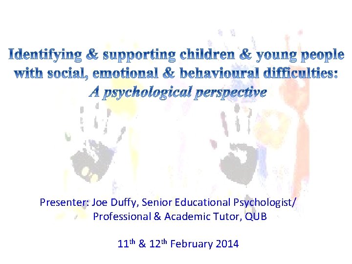 Presenter: Joe Duffy, Senior Educational Psychologist/ Professional & Academic Tutor, QUB 11 th & Presenter: Joe Duffy, Senior Educational Psychologist/ Professional & Academic Tutor, QUB 11 th &