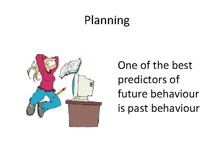 Planning One of the best predictors of future behaviour is past behaviour Planning One of the best predictors of future behaviour is past behaviour