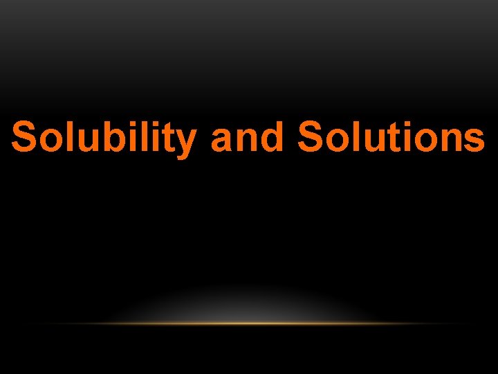 Solubility and Solutions 