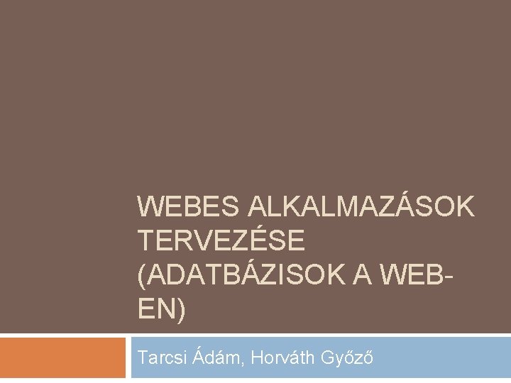 WEBES ALKALMAZÁSOK TERVEZÉSE (ADATBÁZISOK A WEBEN) Tarcsi Ádám, Horváth Győző 