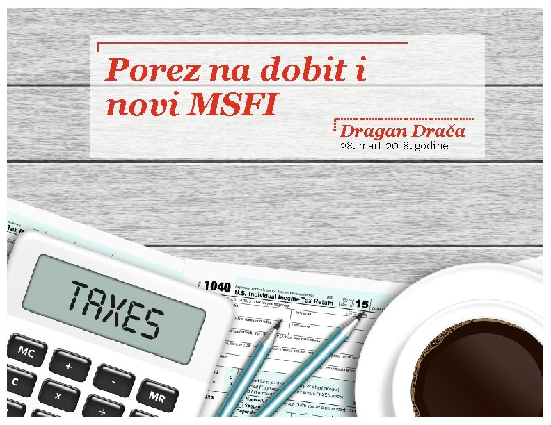 Porez na dobit i novi MSFI Dragan Drača 28. mart 2018. godine 