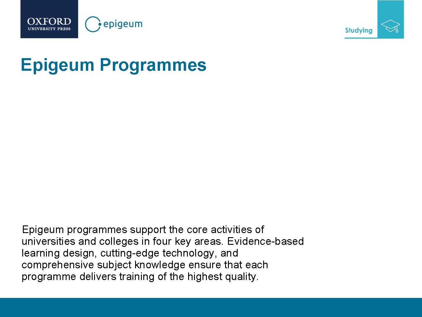 Epigeum Programmes Epigeum programmes support the core activities of universities and colleges in four