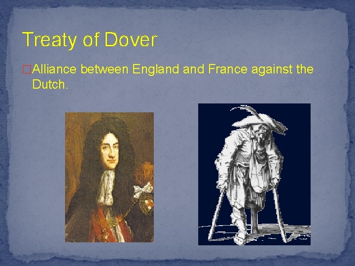Treaty of Dover �Alliance between England France against the Dutch. 