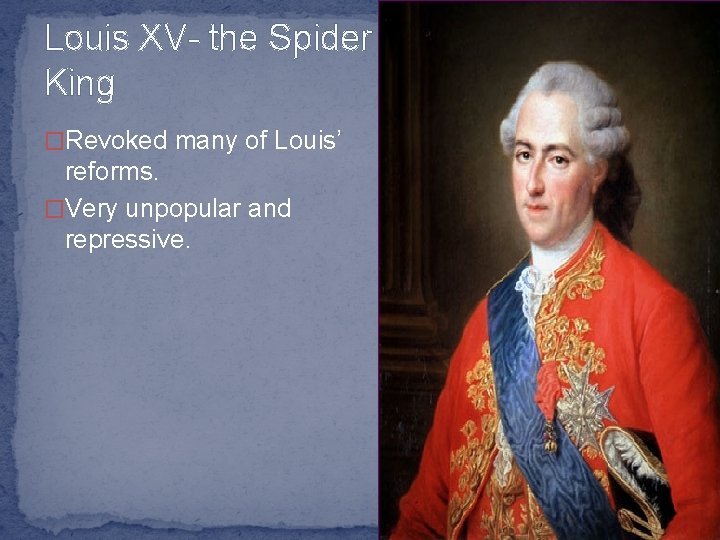 Louis XV- the Spider King �Revoked many of Louis’ reforms. �Very unpopular and repressive.