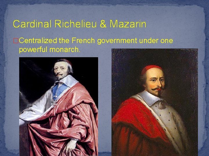 Cardinal Richelieu & Mazarin �Centralized the French government under one powerful monarch. 