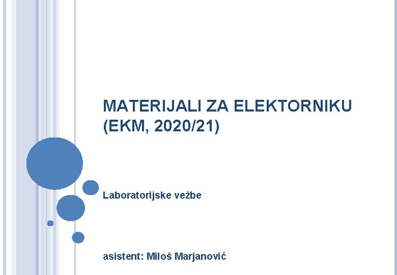 MATERIJALI ZA ELEKTORNIKU (EKM, 2020/21) Laboratorijske vežbe asistent: Miloš Marjanović 