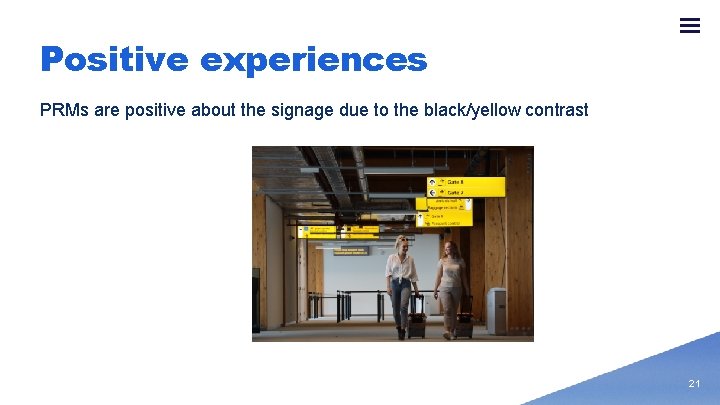 Positive experiences PRMs are positive about the signage due to the black/yellow contrast 21