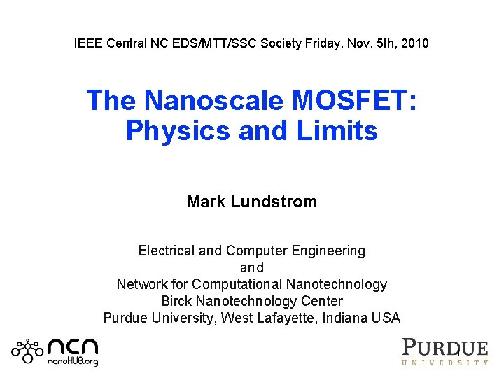IEEE Central NC EDS/MTT/SSC Society Friday, Nov. 5 th, 2010 The Nanoscale MOSFET: Physics