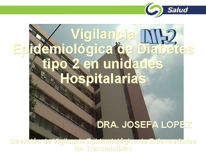 Vigilancia Epidemiológica de Diabetes tipo 2 en unidades Hospitalarias DRA. JOSEFA LOPEZ Dirección de