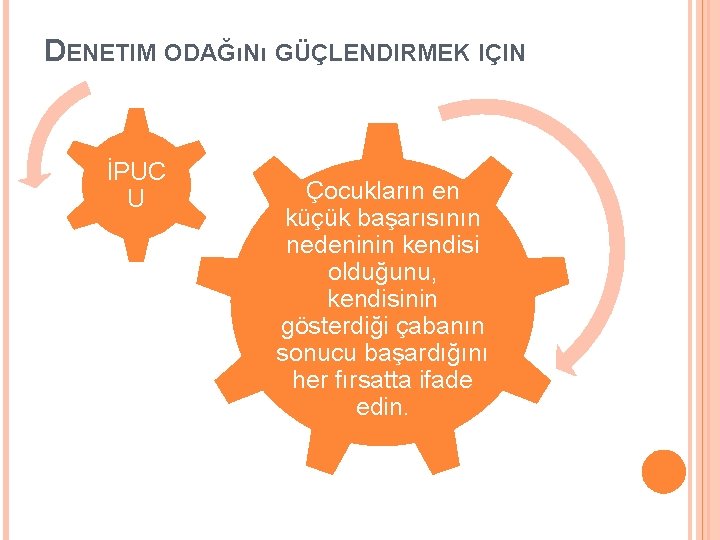 DENETIM ODAĞıNı GÜÇLENDIRMEK IÇIN İPUC U Çocukların en küçük başarısının nedeninin kendisi olduğunu, kendisinin