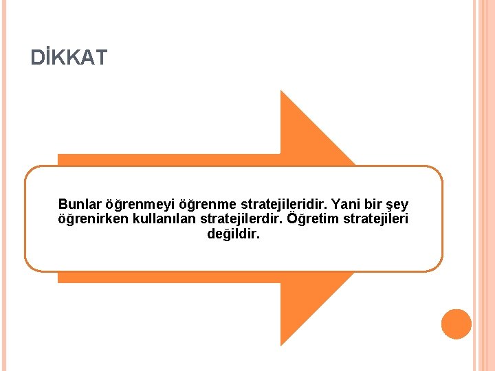 DİKKAT Bunlar öğrenmeyi öğrenme stratejileridir. Yani bir şey öğrenirken kullanılan stratejilerdir. Öğretim stratejileri değildir.